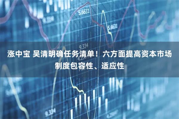 涨中宝 吴清明确任务清单!六方面提高资本市场制度包容性、适应性